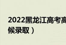 2022黑龍江高考高職專(zhuān)科錄取時(shí)間（什么時(shí)候錄?。?class=