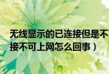 無(wú)線顯示的已連接但是不可上網(wǎng)是什么意思（wifi顯示已連接不可上網(wǎng)怎么回事）