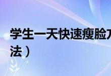 學(xué)生一天快速瘦臉方法男（學(xué)生快速瘦臉的方法）