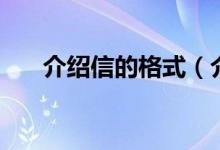 介紹信的格式（介紹信的格式是什么）