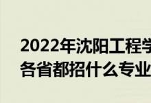 2022年沈陽工程學(xué)院招生計(jì)劃及招生人數(shù)（各省都招什么專業(yè)）