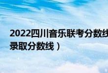 2022四川音樂聯(lián)考分?jǐn)?shù)線（2022四川高考音樂類專業(yè)成績錄取分?jǐn)?shù)線）