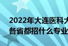 2022年大連醫(yī)科大學(xué)招生計劃及招生人數(shù)（各省都招什么專業(yè)）