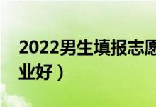2022男生填報志愿選擇專業(yè)方法（選什么專業(yè)好）