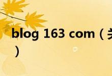 blog 163 com（關于blog 163 com的介紹）