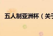 五人制亞洲杯（關(guān)于五人制亞洲杯的介紹）