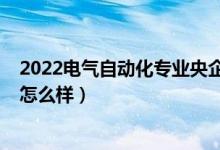 2022電氣自動化專業(yè)央企招聘信息（2022高考自動化專業(yè)怎么樣）