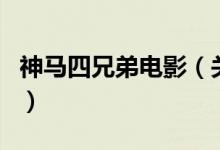 神馬四兄弟電影（關(guān)于神馬四兄弟電影的介紹）