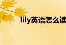 lily英語怎么讀（lily英語如何讀）