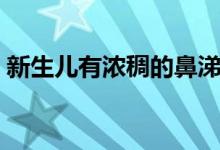 新生兒有濃稠的鼻涕（新生兒有鼻涕怎么辦）