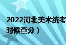 2022河北美術(shù)統(tǒng)考/聯(lián)考成績查詢時(shí)間（什么時(shí)候查分）