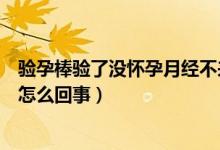 驗孕棒驗了沒懷孕月經(jīng)不來怎么辦（驗孕棒沒懷孕不來月經(jīng)怎么回事）