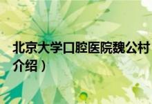 北京大學(xué)口腔醫(yī)院魏公村（關(guān)于北京大學(xué)口腔醫(yī)院魏公村的介紹）