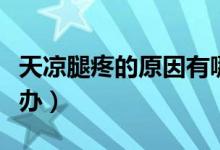 天涼腿疼的原因有哪些（為什么天涼腿疼怎么辦）