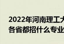 2022年河南理工大學(xué)招生計劃及招生人數(shù)（各省都招什么專業(yè)）