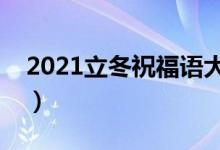 2021立冬祝福語大全簡短（立冬祝福語精選）