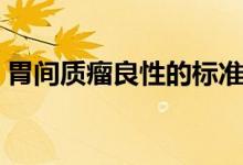 胃間質(zhì)瘤良性的標(biāo)準(zhǔn)（胃間質(zhì)瘤良性的標(biāo)準(zhǔn)）