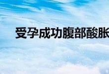 受孕成功腹部酸脹（受孕成功腹部感覺）