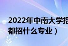 2022年中南大學(xué)招生計劃及招生人數(shù)（各省都招什么專業(yè)）