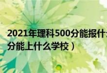 2021年理科500分能報什么學(xué)校（2022健康服務(wù)與管理510分能上什么學(xué)校）