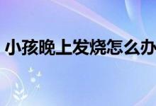 小孩晚上發(fā)燒怎么辦（給大家介紹這些方法）