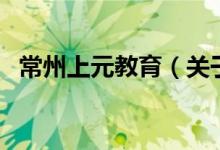 常州上元教育（關(guān)于常州上元教育的介紹）