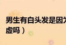 男生有白頭發(fā)是因?yàn)槟I虛嗎（男生白頭發(fā)是腎虛嗎）