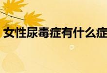 女性尿毒癥有什么癥狀（女性尿毒癥的癥狀）