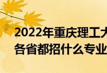 2022年重慶理工大學(xué)招生計(jì)劃及招生人數(shù)（各省都招什么專(zhuān)業(yè)）
