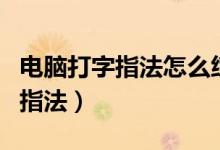 電腦打字指法怎么練習(xí)（怎樣練習(xí)電腦打字的指法）