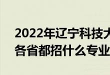 2022年遼寧科技大學招生計劃及招生人數(shù)（各省都招什么專業(yè)）