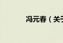 馮元春（關(guān)于馮元春的介紹）