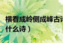 橫看成嶺側(cè)成峰古詩原文（橫看成嶺側(cè)成峰是什么詩）