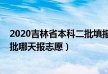 2020吉林省本科二批填報志愿時間（2022吉林高考本科二批哪天報志愿）