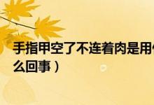 手指甲空了不連著肉是用什么藥（手指甲空了不連著肉是怎么回事）