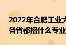 2022年合肥工業(yè)大學(xué)招生計劃及招生人數(shù)（各省都招什么專業(yè)）
