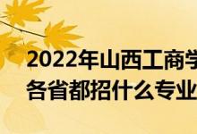 2022年山西工商學(xué)院招生計劃及招生人數(shù)（各省都招什么專業(yè)）