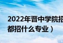 2022年晉中學(xué)院招生計(jì)劃及招生人數(shù)（各省都招什么專業(yè)）