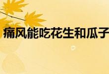 痛風(fēng)能吃花生和瓜子嗎（痛風(fēng)可以吃瓜子嗎）