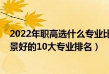 2022年職高選什么專業(yè)比較好（2022高考經(jīng)濟(jì)學(xué)類就業(yè)前景好的10大專業(yè)排名）