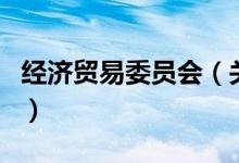 經(jīng)濟(jì)貿(mào)易委員會(huì)（關(guān)于經(jīng)濟(jì)貿(mào)易委員會(huì)的介紹）