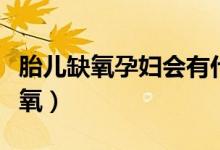 胎兒缺氧孕婦會有什么反應(yīng)（胎兒為什么會缺氧）