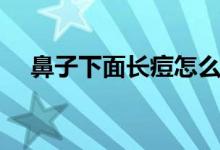 鼻子下面長痘怎么解決（鼻子下面長痘）