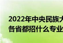 2022年中央民族大學(xué)招生計劃及招生人數(shù)（各省都招什么專業(yè)）