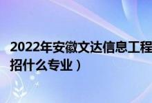 2022年安徽文達(dá)信息工程學(xué)院招生計(jì)劃及招生人數(shù)（各省都招什么專(zhuān)業(yè)）