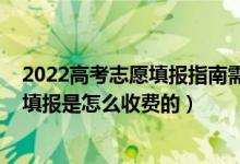 2022高考志愿填報指南需要購買嗎（2022高考一對一志愿填報是怎么收費的）