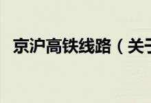 京滬高鐵線路（關(guān)于京滬高鐵線路的介紹）