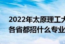 2022年太原理工大學(xué)招生計(jì)劃及招生人數(shù)（各省都招什么專業(yè)）