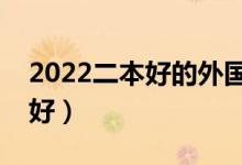 2022二本好的外國語大學(xué)有哪些（什么學(xué)校好）