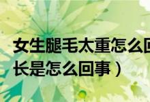 女生腿毛太重怎么回事如何改善（女人腿毛很長(zhǎng)是怎么回事）